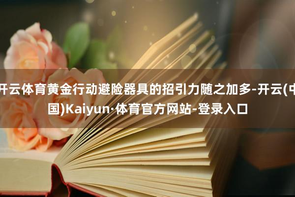 开云体育黄金行动避险器具的招引力随之加多-开云(中国)Kaiyun·体育官方网站-登录入口