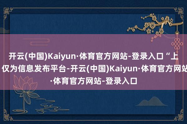 开云(中国)Kaiyun·体育官方网站-登录入口“上不雅新闻”仅为信息发布平台-开云(中国)Kaiyun·体育官方网站-登录入口