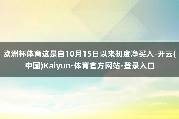 欧洲杯体育这是自10月15日以来初度净买入-开云(中国)Kaiyun·体育官方网站-登录入口