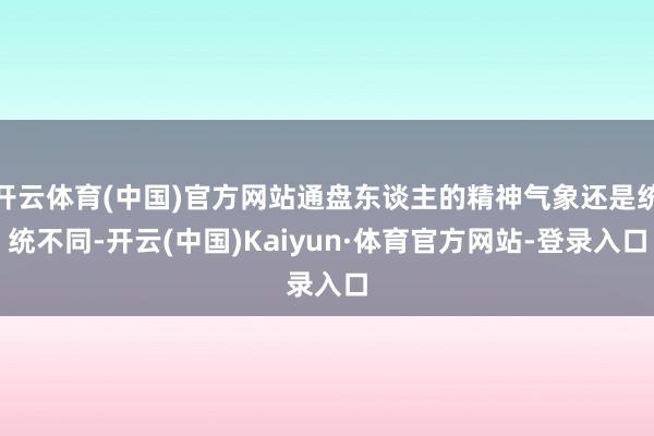 开云体育(中国)官方网站通盘东谈主的精神气象还是统统不同-开云(中国)Kaiyun·体育官方网站-登录入口