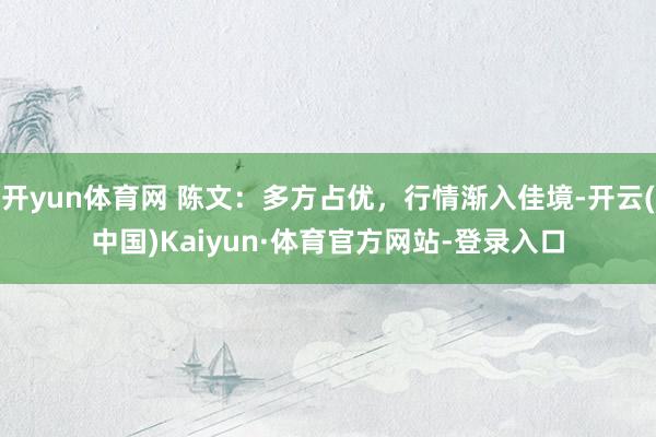 开yun体育网 陈文:多方占优,行情渐入佳境-开云(中国)Kaiyun·体育官方网站-登录入口