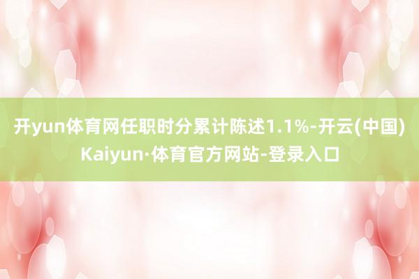 开yun体育网任职时分累计陈述1.1%-开云(中国)Kaiyun·体育官方网站-登录入口