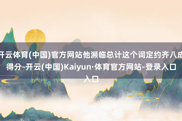开云体育(中国)官方网站他濒临总计这个词定约齐八成得分-开云(中国)Kaiyun·体育官方网站-登录入口
