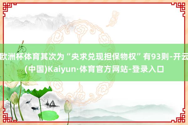 欧洲杯体育其次为“央求兑现担保物权”有93则-开云(中国)Kaiyun·体育官方网站-登录入口