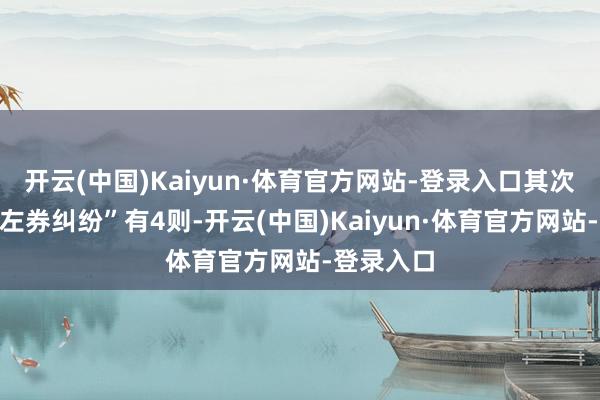 开云(中国)Kaiyun·体育官方网站-登录入口其次为“就业左券纠纷”有4则-开云(中国)Kaiyun·体育官方网站-登录入口