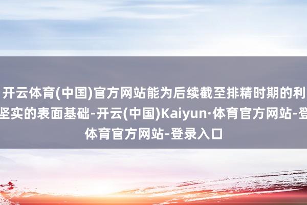 开云体育(中国)官方网站能为后续截至排精时期的利用提供坚实的表面基础-开云(中国)Kaiyun·体育官方网站-登录入口