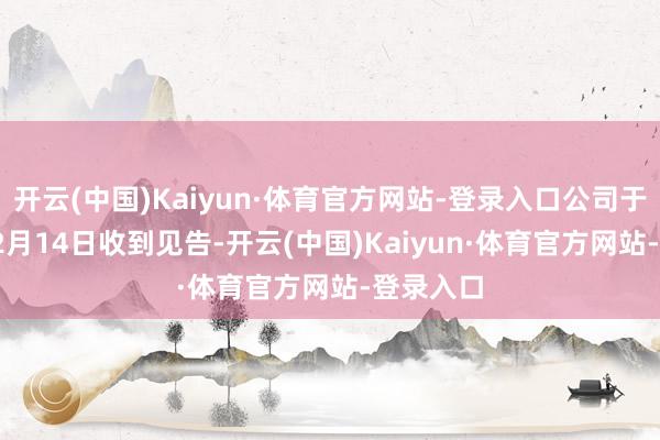 开云(中国)Kaiyun·体育官方网站-登录入口公司于2025年2月14日收到见告-开云(中国)Kaiyun·体育官方网站-登录入口