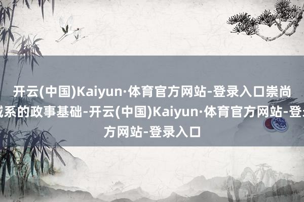 开云(中国)Kaiyun·体育官方网站-登录入口崇尚双边域系的政事基础-开云(中国)Kaiyun·体育官方网站-登录入口
