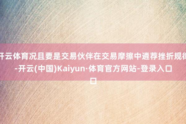 开云体育况且要是交易伙伴在交易摩擦中遴荐挫折规律-开云(中国)Kaiyun·体育官方网站-登录入口