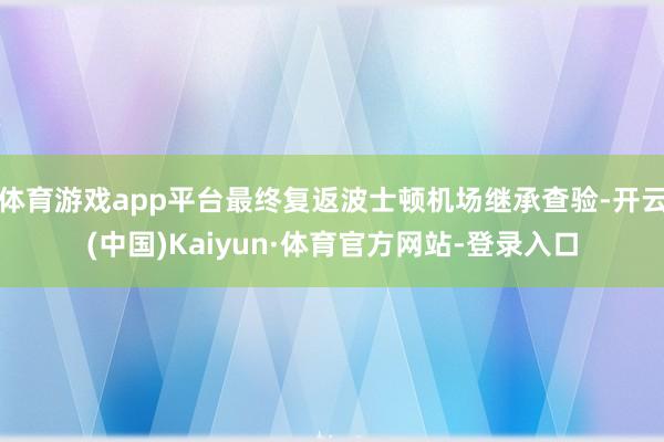 体育游戏app平台最终复返波士顿机场继承查验-开云(中国)Kaiyun·体育官方网站-登录入口