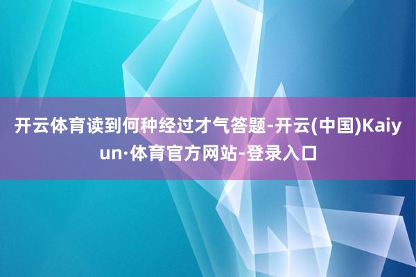 开云体育读到何种经过才气答题-开云(中国)Kaiyun·体育官方网站-登录入口