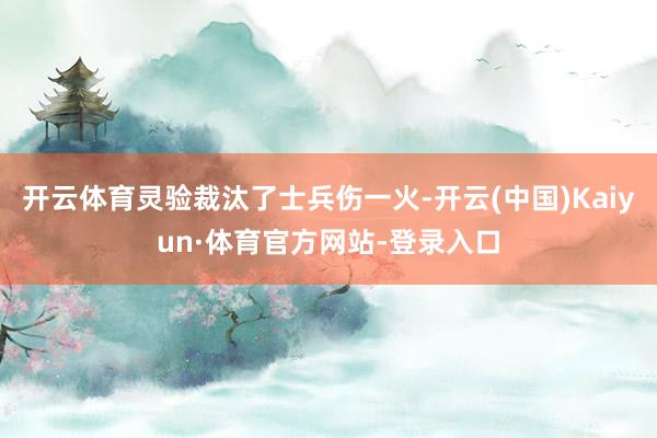 开云体育灵验裁汰了士兵伤一火-开云(中国)Kaiyun·体育官方网站-登录入口