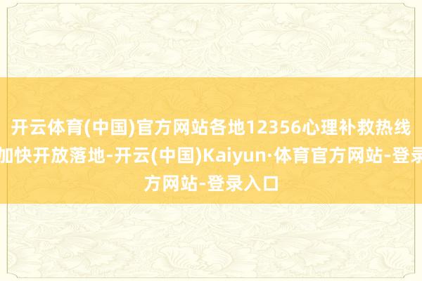 开云体育(中国)官方网站各地12356心理补救热线正在加快开放落地-开云(中国)Kaiyun·体育官方网站-登录入口