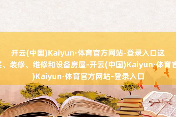 开云(中国)Kaiyun·体育官方网站-登录入口这些贷款将用于购买、装修、维修和设备房屋-开云(中国)Kaiyun·体育官方网站-登录入口