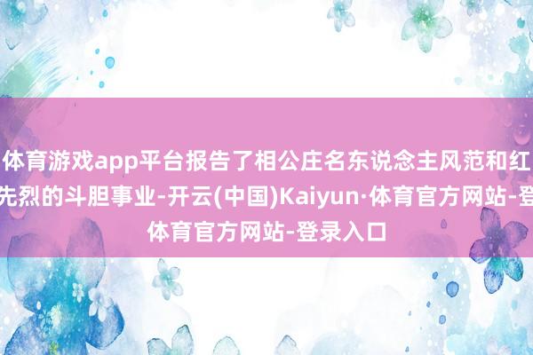 体育游戏app平台报告了相公庄名东说念主风范和红色改变先烈的斗胆事业-开云(中国)Kaiyun·体育官方网站-登录入口