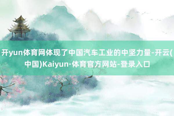 开yun体育网体现了中国汽车工业的中坚力量-开云(中国)Kaiyun·体育官方网站-登录入口