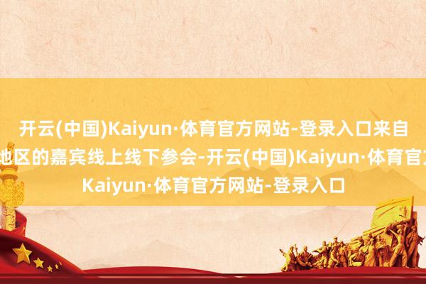 开云(中国)Kaiyun·体育官方网站-登录入口来自130多个国度和地区的嘉宾线上线下参会-开云(中国)Kaiyun·体育官方网站-登录入口