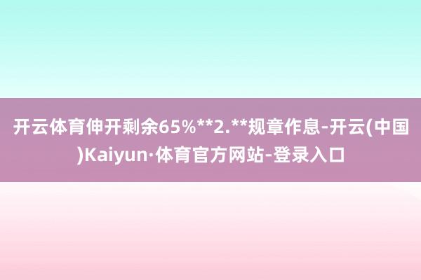 开云体育伸开剩余65%**2.**规章作息-开云(中国)Kaiyun·体育官方网站-登录入口