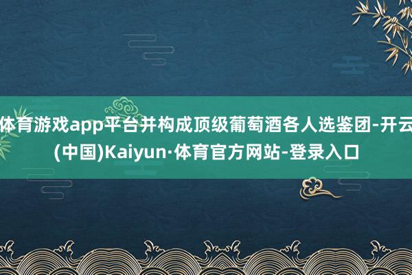 体育游戏app平台并构成顶级葡萄酒各人选鉴团-开云(中国)Kaiyun·体育官方网站-登录入口
