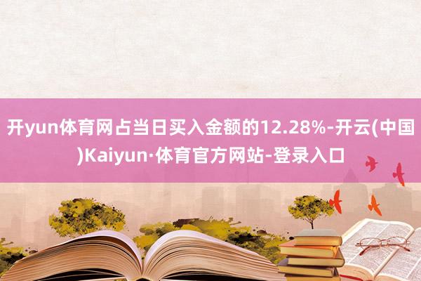 开yun体育网占当日买入金额的12.28%-开云(中国)Kaiyun·体育官方网站-登录入口