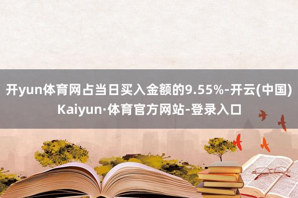 开yun体育网占当日买入金额的9.55%-开云(中国)Kaiyun·体育官方网站-登录入口