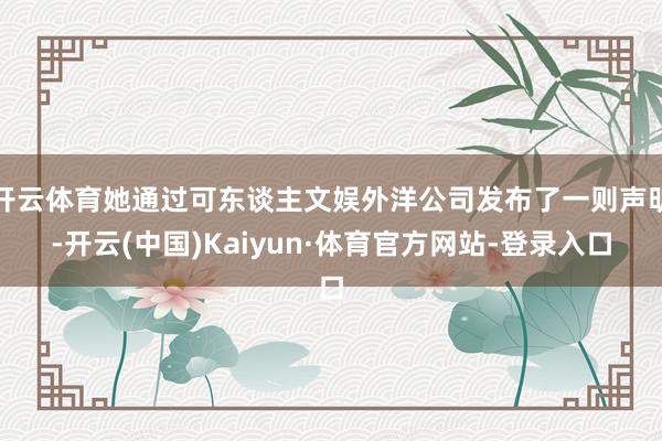 开云体育她通过可东谈主文娱外洋公司发布了一则声明-开云(中国)Kaiyun·体育官方网站-登录入口