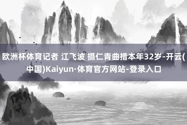 欧洲杯体育记者 江飞波 摄仁青曲措本年32岁-开云(中国)Kaiyun·体育官方网站-登录入口