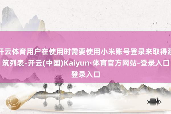 开云体育用户在使用时需要使用小米账号登录来取得建筑列表-开云(中国)Kaiyun·体育官方网站-登录入口