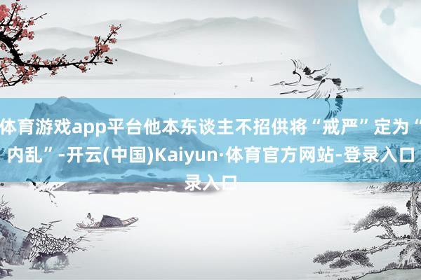 体育游戏app平台他本东谈主不招供将“戒严”定为“内乱”-开云(中国)Kaiyun·体育官方网站-登录入口