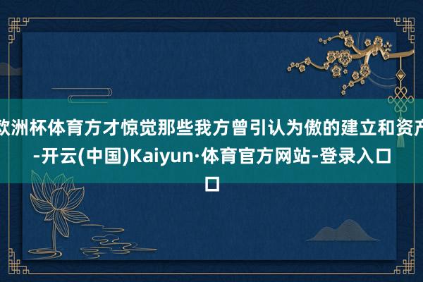 欧洲杯体育方才惊觉那些我方曾引认为傲的建立和资产-开云(中国)Kaiyun·体育官方网站-登录入口