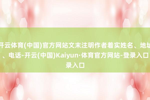 开云体育(中国)官方网站文末注明作者着实姓名、地址、电话-开云(中国)Kaiyun·体育官方网站-登录入口