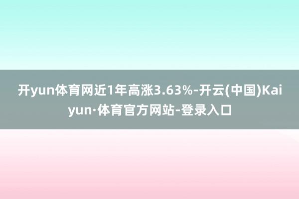 开yun体育网近1年高涨3.63%-开云(中国)Kaiyun·体育官方网站-登录入口