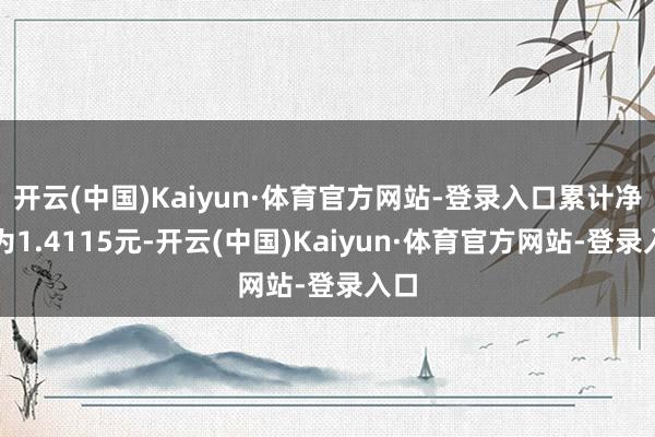 开云(中国)Kaiyun·体育官方网站-登录入口累计净值为1.4115元-开云(中国)Kaiyun·体育官方网站-登录入口