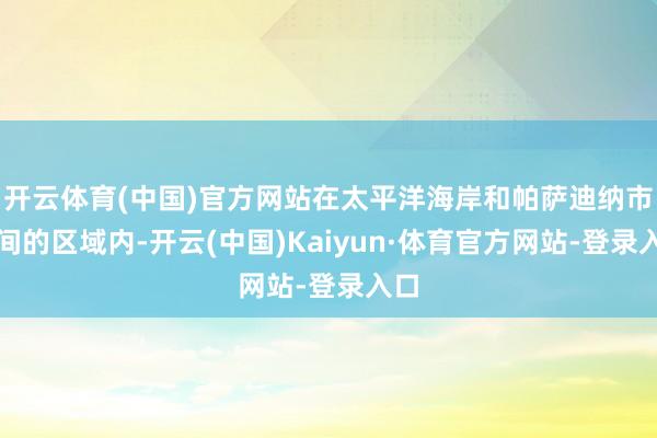 开云体育(中国)官方网站在太平洋海岸和帕萨迪纳市之间的区域内-开云(中国)Kaiyun·体育官方网站-登录入口