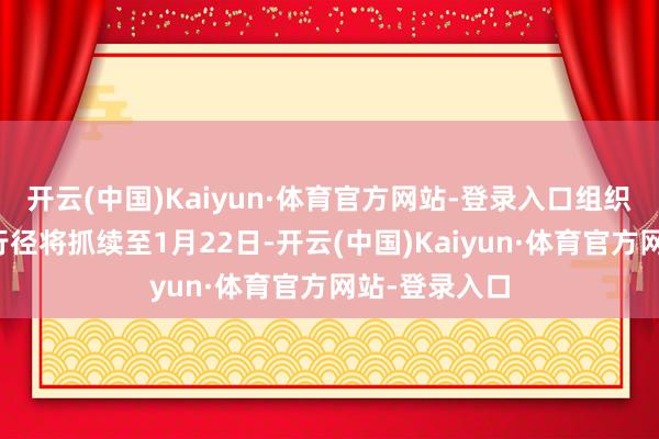 开云(中国)Kaiyun·体育官方网站-登录入口组织方晓谕请愿行径将抓续至1月22日-开云(中国)Kaiyun·体育官方网站-登录入口
