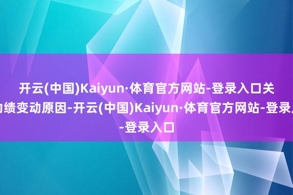 开云(中国)Kaiyun·体育官方网站-登录入口　　关于功绩变动原因-开云(中国)Kaiyun·体育官方网站-登录入口