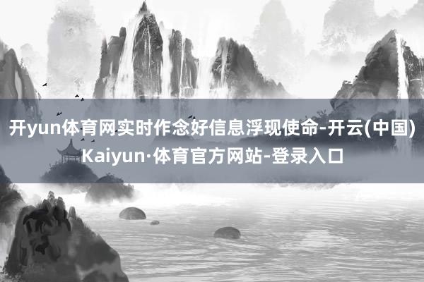 开yun体育网实时作念好信息浮现使命-开云(中国)Kaiyun·体育官方网站-登录入口