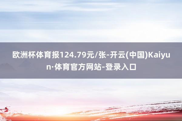 欧洲杯体育报124.79元/张-开云(中国)Kaiyun·体育官方网站-登录入口
