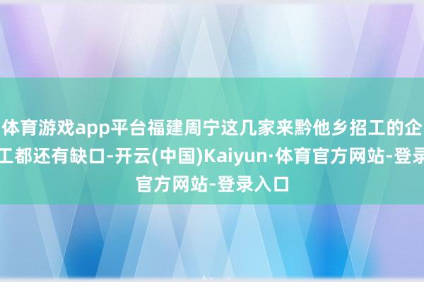 体育游戏app平台福建周宁这几家来黔他乡招工的企业用工都还有缺口-开云(中国)Kaiyun·体育官方网站-登录入口