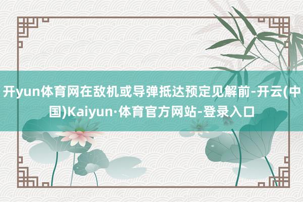开yun体育网在敌机或导弹抵达预定见解前-开云(中国)Kaiyun·体育官方网站-登录入口