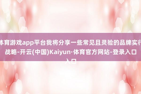 体育游戏app平台我将分享一些常见且灵验的品牌实行战略-开云(中国)Kaiyun·体育官方网站-登录入口