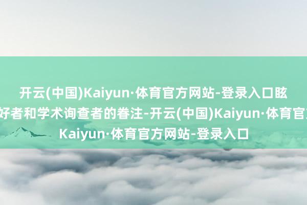 开云(中国)Kaiyun·体育官方网站-登录入口眩惑了不少科技嗜好者和学术询查者的眷注-开云(中国)Kaiyun·体育官方网站-登录入口