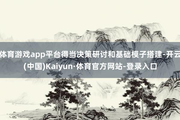 体育游戏app平台得当决策研讨和基础模子搭建-开云(中国)Kaiyun·体育官方网站-登录入口