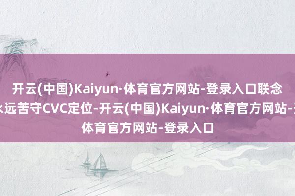 开云(中国)Kaiyun·体育官方网站-登录入口联念念创投永远苦守CVC定位-开云(中国)Kaiyun·体育官方网站-登录入口