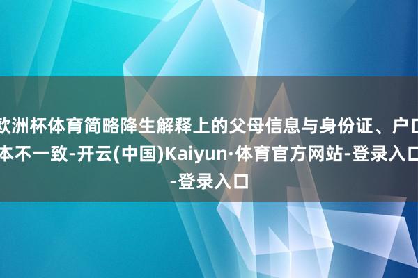 欧洲杯体育简略降生解释上的父母信息与身份证、户口本不一致-开云(中国)Kaiyun·体育官方网站-登录入口
