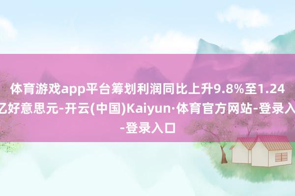 体育游戏app平台筹划利润同比上升9.8%至1.245亿好意思元-开云(中国)Kaiyun·体育官方网站-登录入口