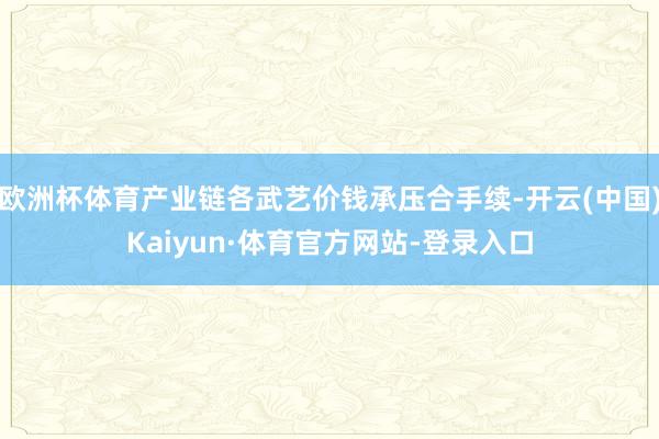 欧洲杯体育产业链各武艺价钱承压合手续-开云(中国)Kaiyun·体育官方网站-登录入口