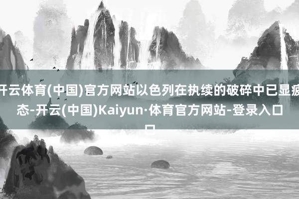 开云体育(中国)官方网站以色列在执续的破碎中已显疲态-开云(中国)Kaiyun·体育官方网站-登录入口