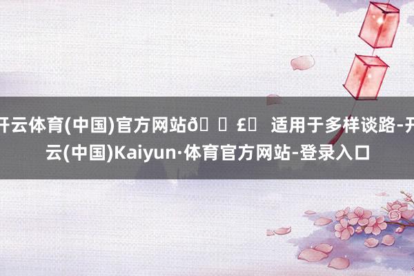 开云体育(中国)官方网站🛣️ 适用于多样谈路-开云(中国)Kaiyun·体育官方网站-登录入口