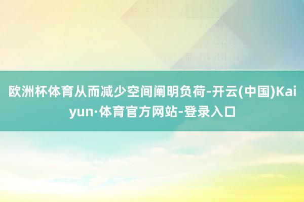 欧洲杯体育从而减少空间阐明负荷-开云(中国)Kaiyun·体育官方网站-登录入口
